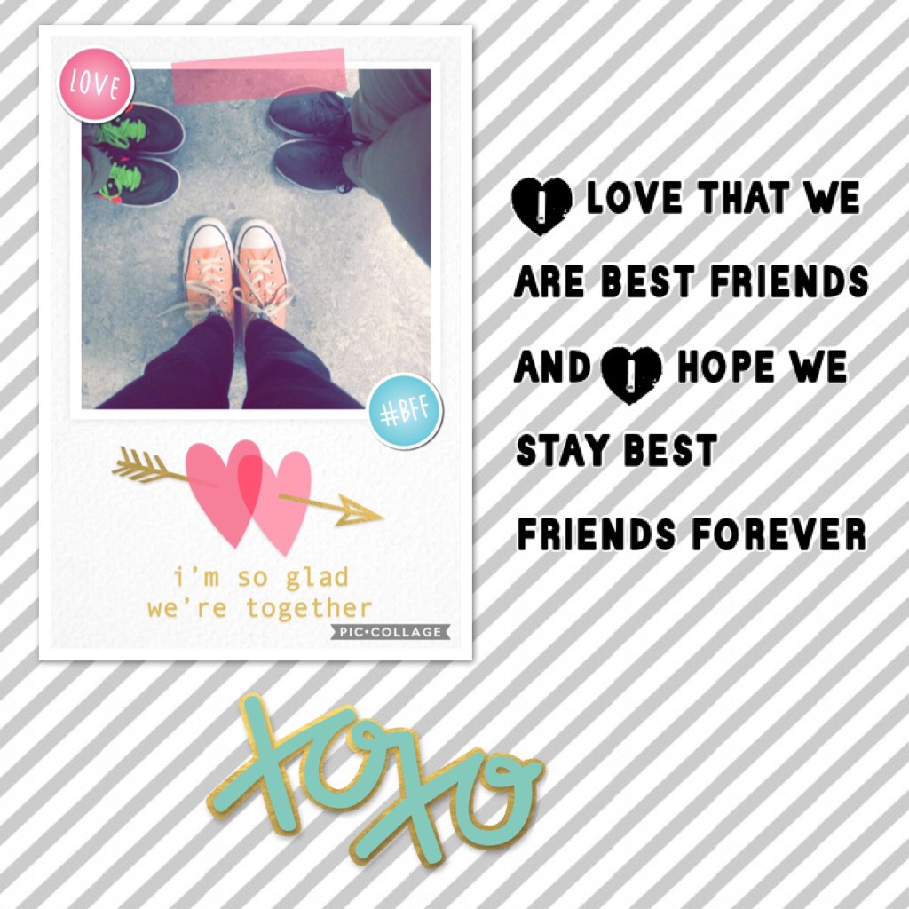 I love that we are best friends and I hope we stay best friends forever 