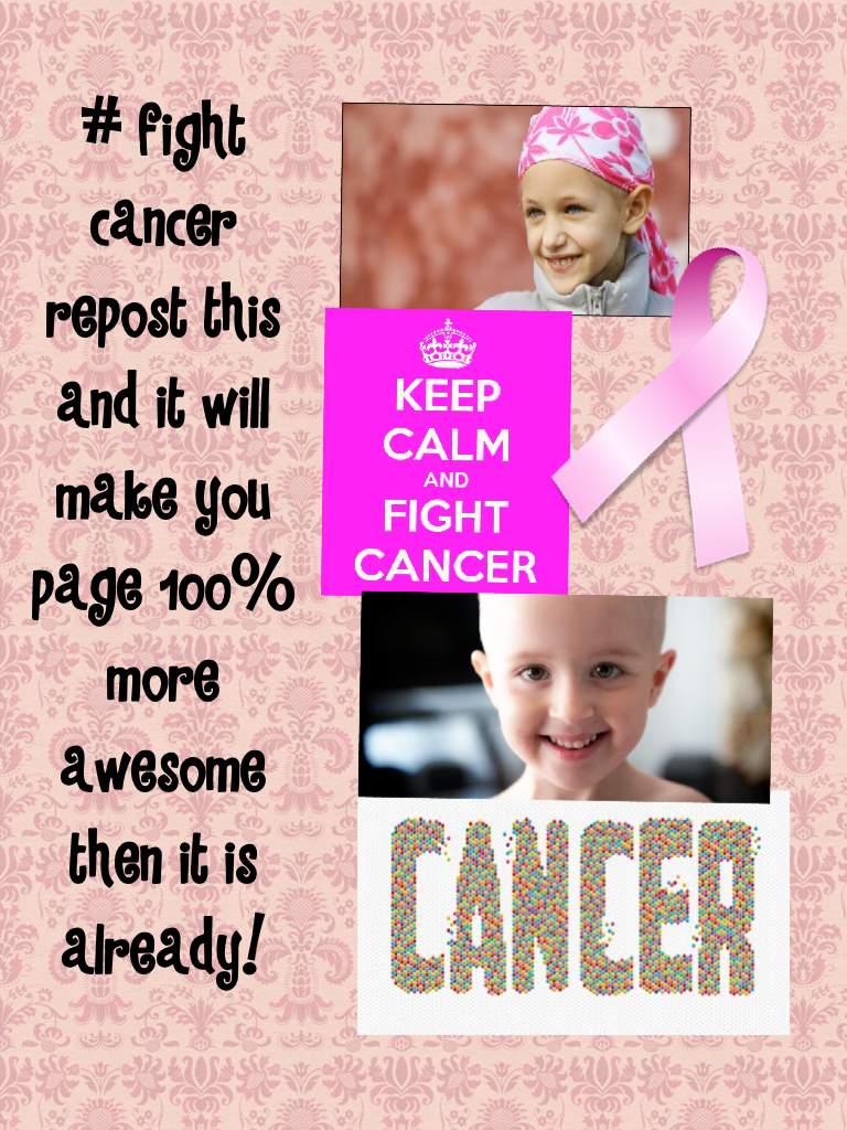 # fight cancer repost this and it will make you page 100% more awesome then it is already!