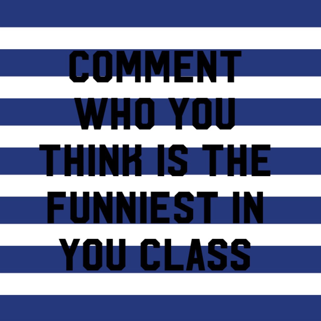 Comment who you think is the funniest in you class