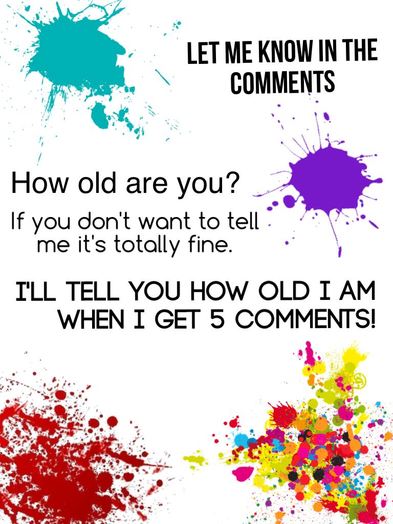 ~CLICK~
How old are you? I'd love to know!
