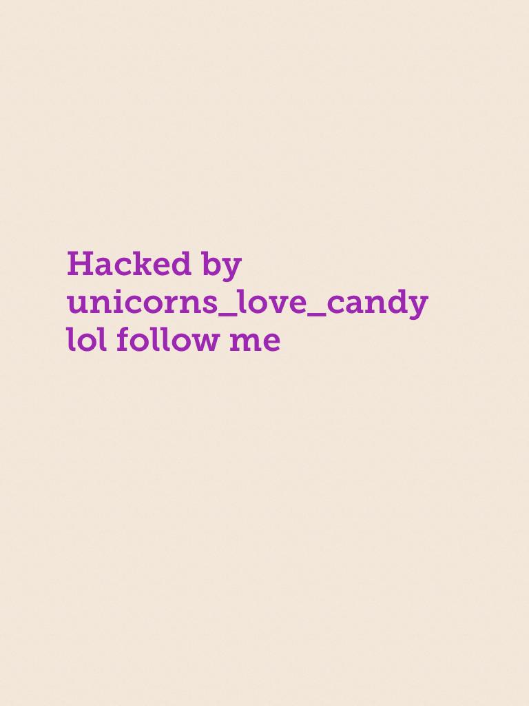 Hacked by unicorns_love_candy lol follow me
