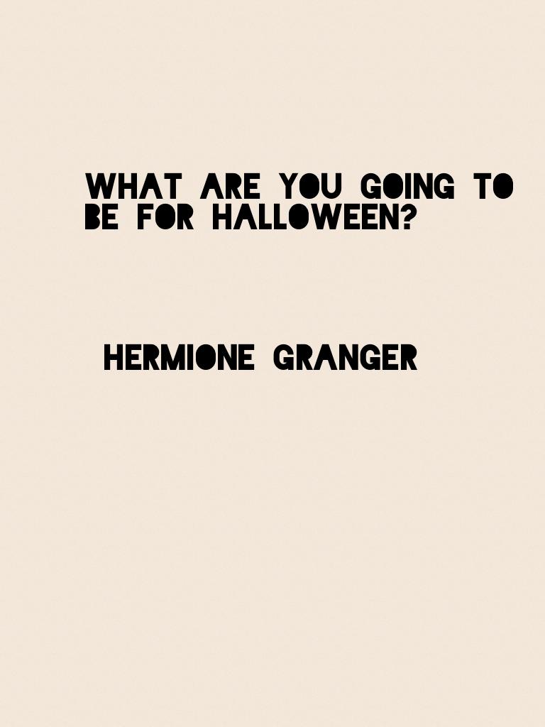 Halloween eve!!! What are you gonna be for Halloween? Yes I am going to be hermione from Harry Potter! No lie 