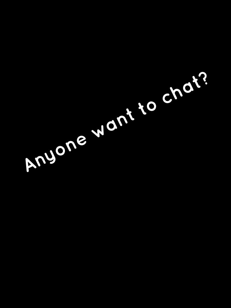 Anyone want to chat?