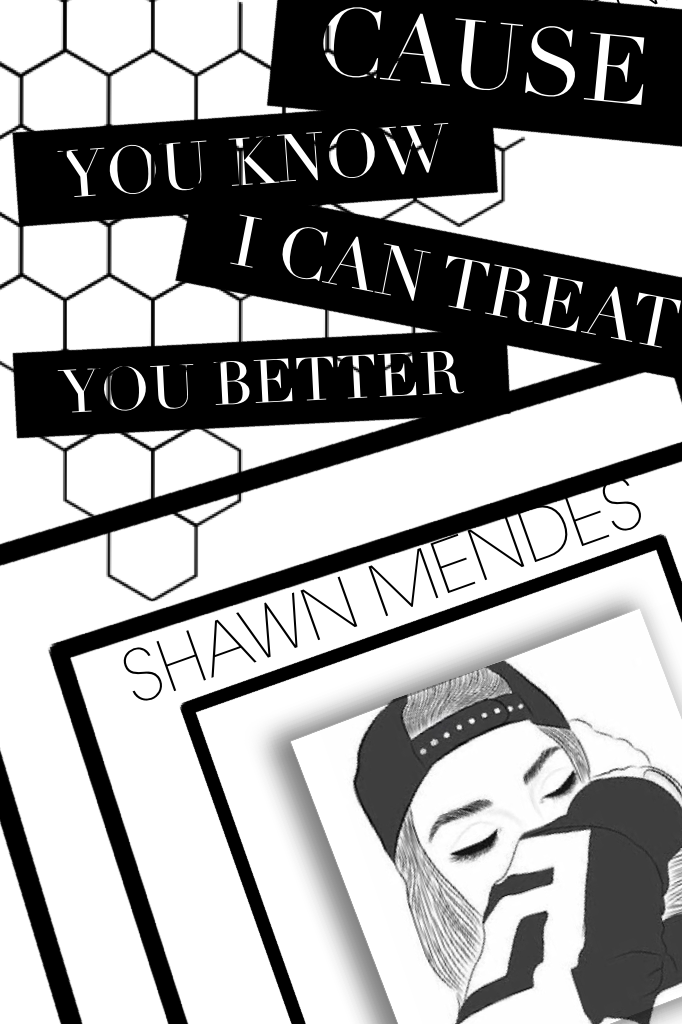 CAUSE you know u can treat you better!! SHAWN mendes❤️❤️