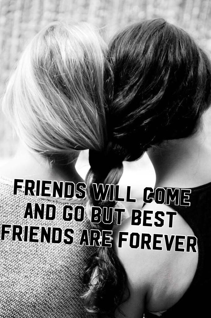 Friends will come and go but BEST FRIENDS are forever 