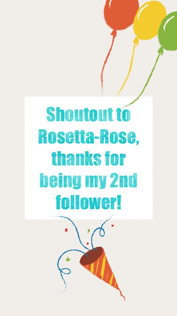 Shoutout to Rosetta-Rose, thanks for being my 2nd follower!