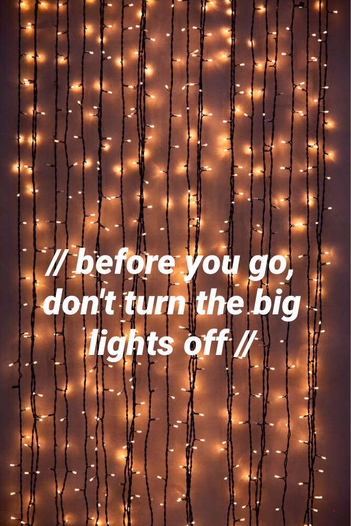 before you go, don't turn the big lights off - // the 1975 //