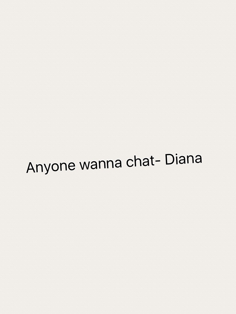 Anyone wanna chat- Diana