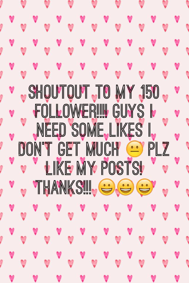 Shoutout to my 150 follower!!!! Guys I need some likes I don't get much 😐 plz like my posts! Thanks!!! 😀😀😀