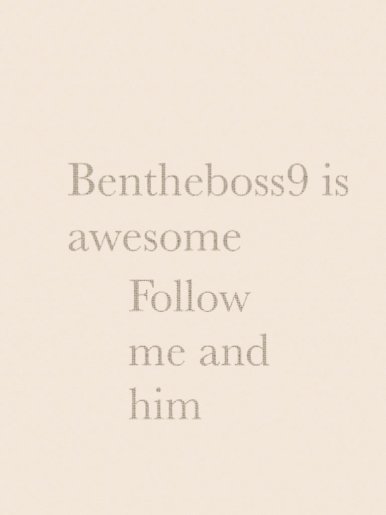 Bentheboss9 and I are awesome 