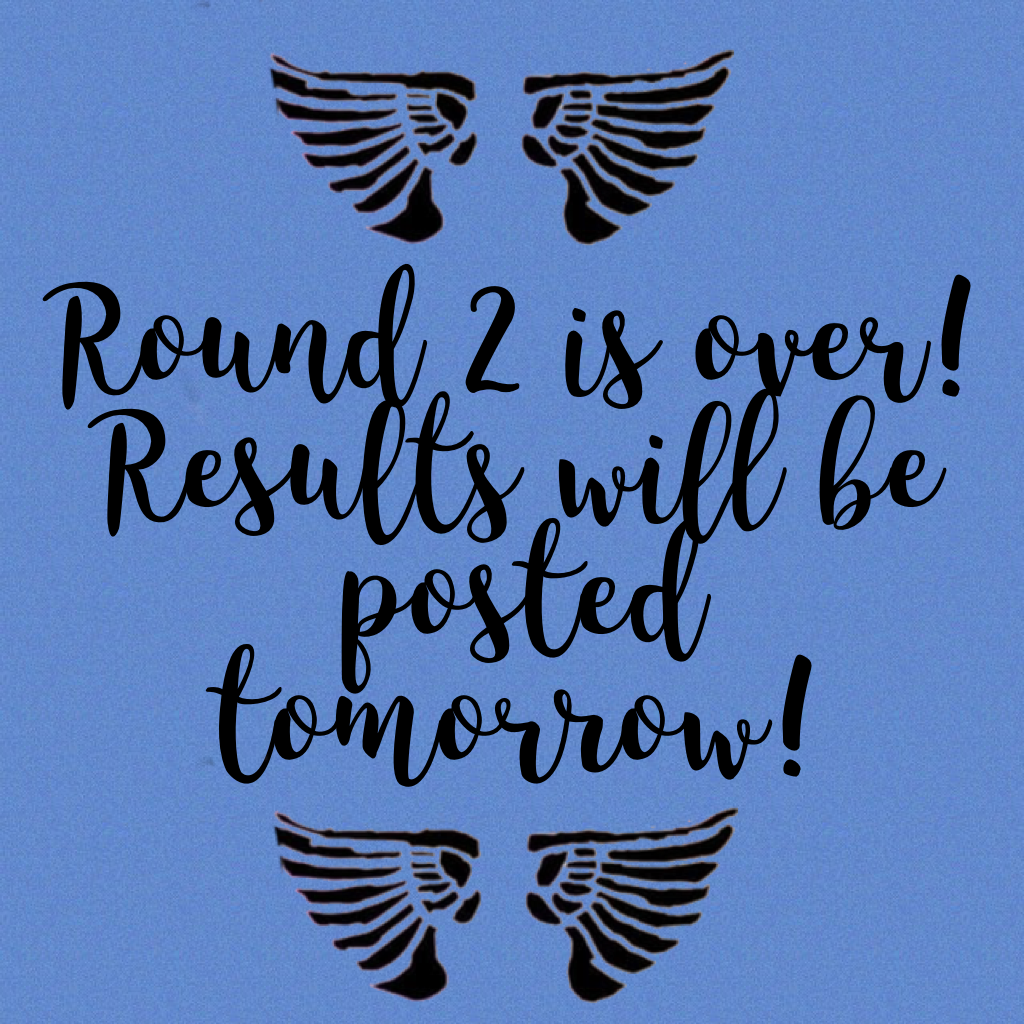 Round 2 is over! Results will be posted tomorrow!