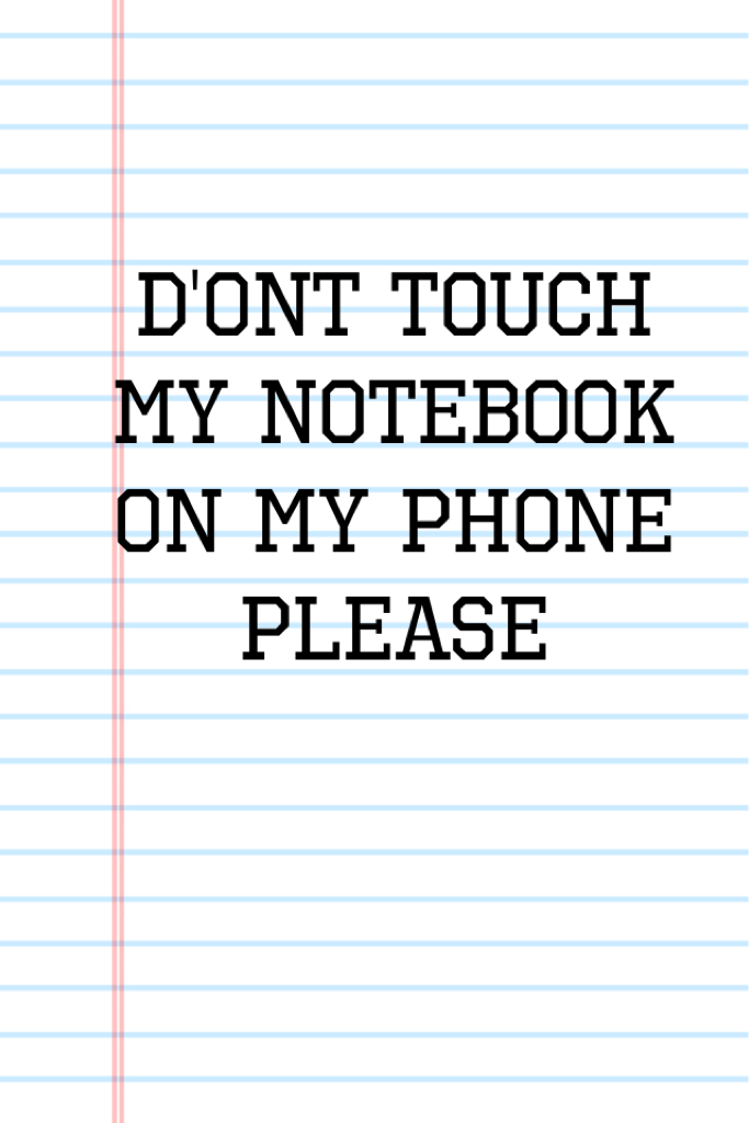 D'ont touch my notebook on my phone please 