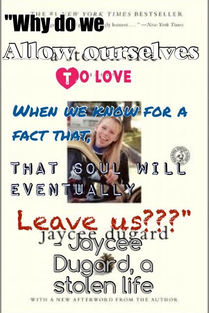 "Why do we allow ourselves to love when we know for a fact that, that soul will eventually leave us???"

- Jaycee Dugard
A stolen life