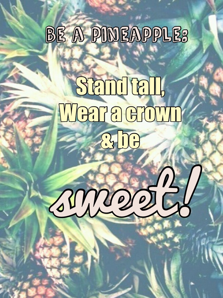 Stand tall,
Wear a crown
& be sweet!