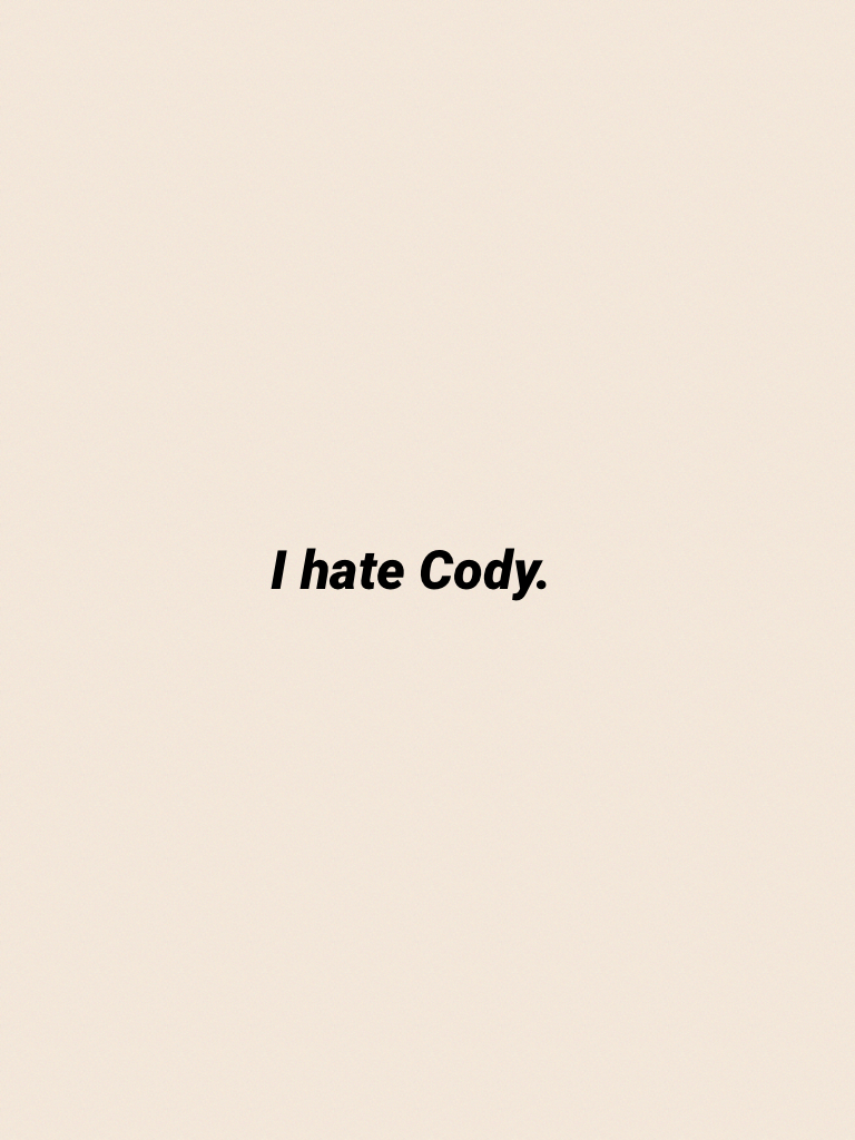 I hate Cody.