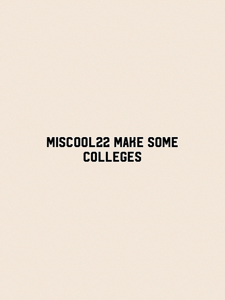 Miscool22 make some colleges 