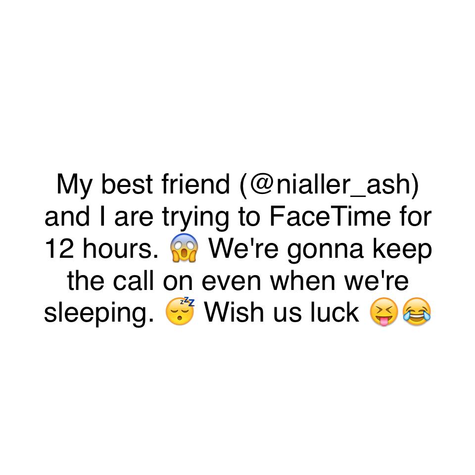 My best friend (@nialler_ash) and I are trying to FaceTime for 12 hours. 😱 We're gonna keep the call on even when we're sleeping. 😴 Wish us luck 😝😂