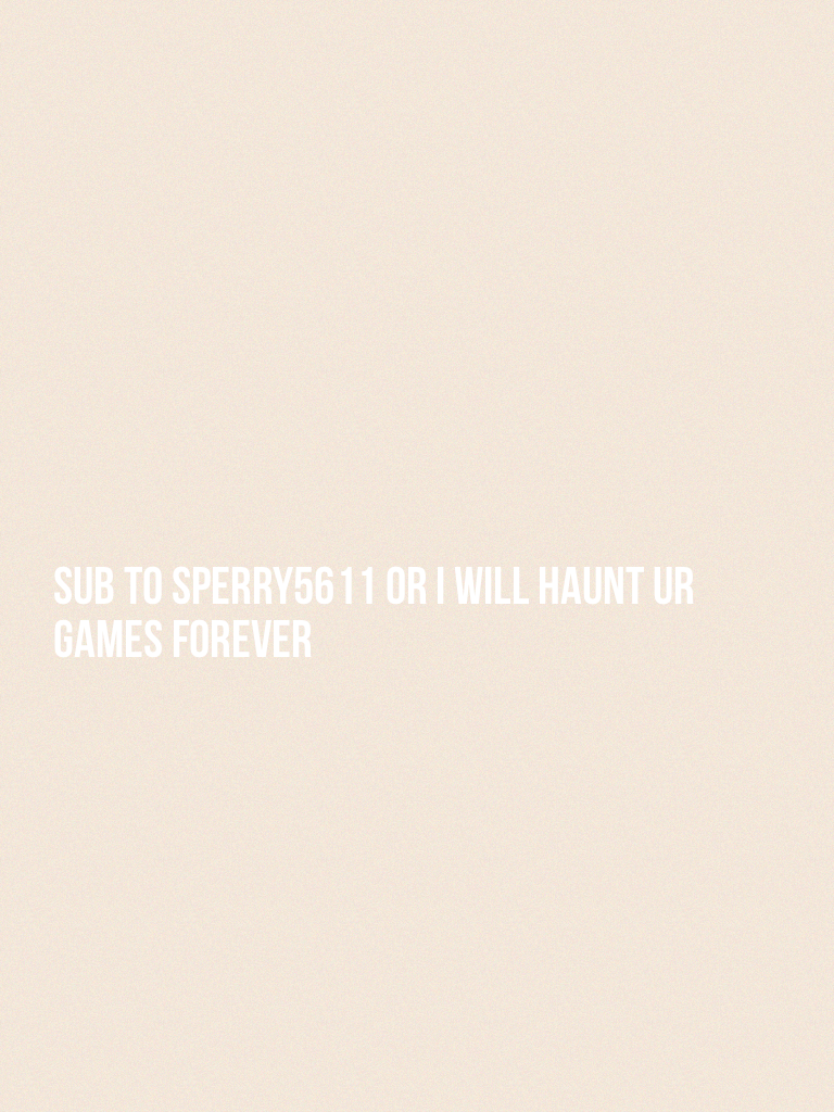 Sub to sperry5611 or I will haunt ur games forever 