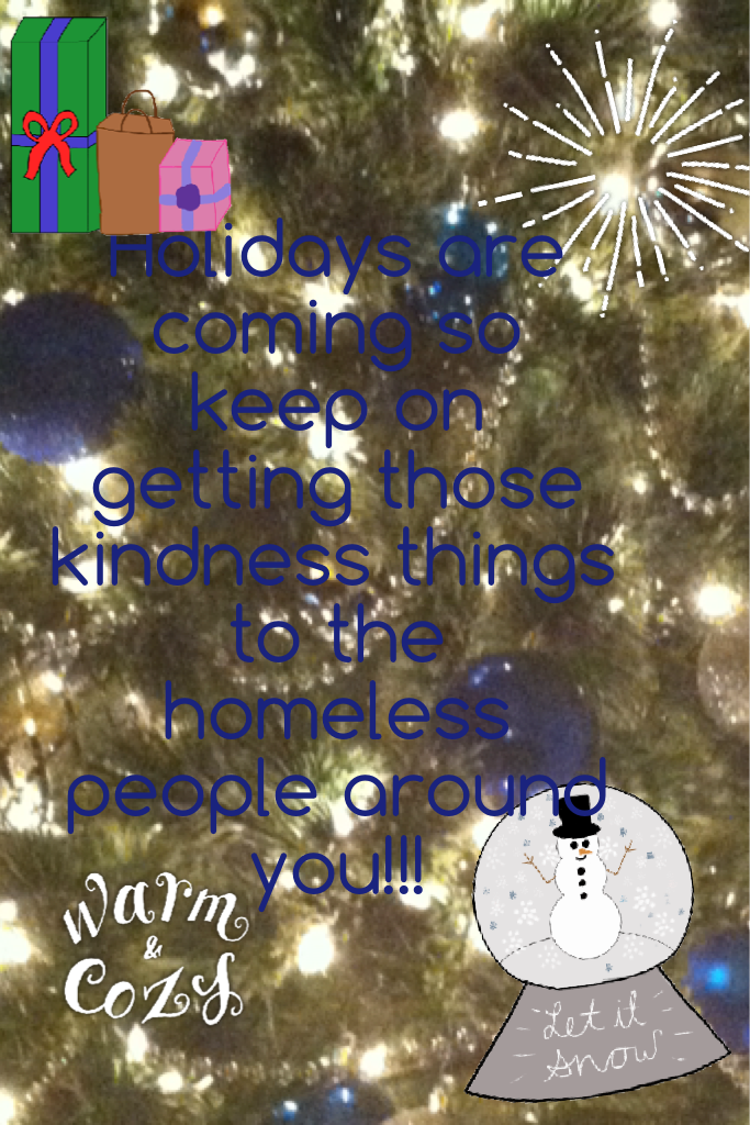 Holidays are coming so keep on getting those kindness things to the homeless people around you!!!