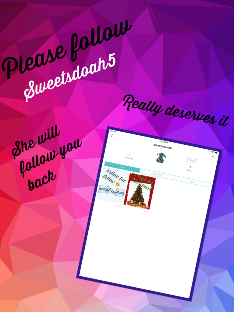 Please follow sweetsdoah5!!!!!  
She will follow you back 
Really deserves it 