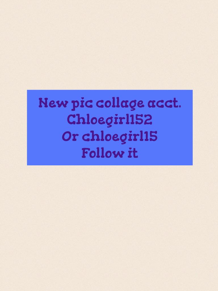 New pic collage acct.
Chloegirl152
Or chloegirl15
Follow it 
