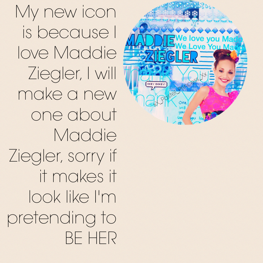 My new icon is because I love Maddie Ziegler, I will make a new one about Maddie Ziegler, sorry if it makes it look like I'm pretending to BE HER
