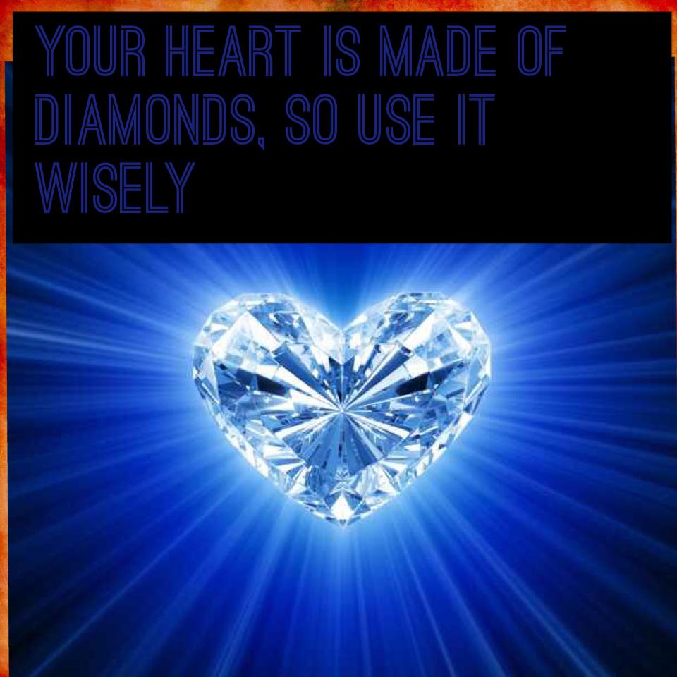 Your heart is made of diamonds, so use it wisely