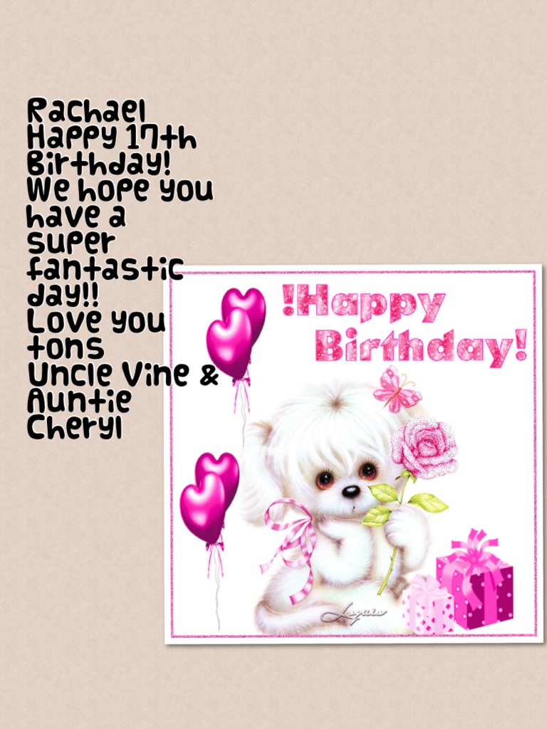Rachael 
Happy 17th Birthday

Have a super fantastic day! 
Love you tons
Uncle Vince & Auntie Cheryl
