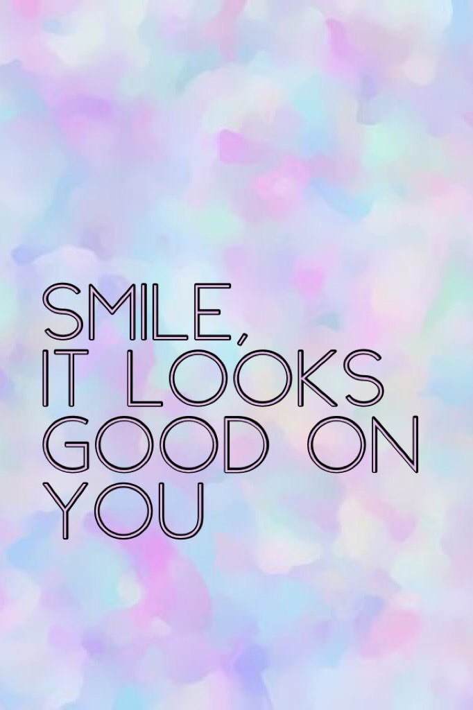 Smile, 
it looks good on you