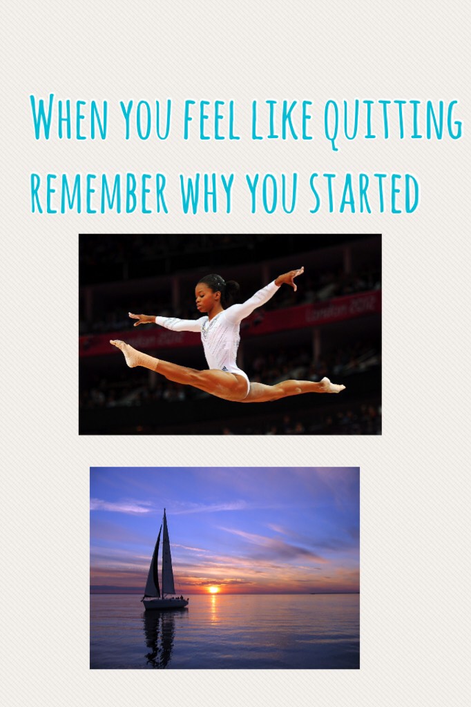 When you feel like quitting remember why you started