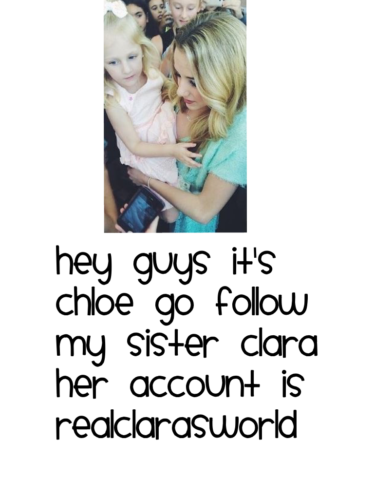 Hey guys it's Chloe go follow my sister Clara her account is realClarasworld