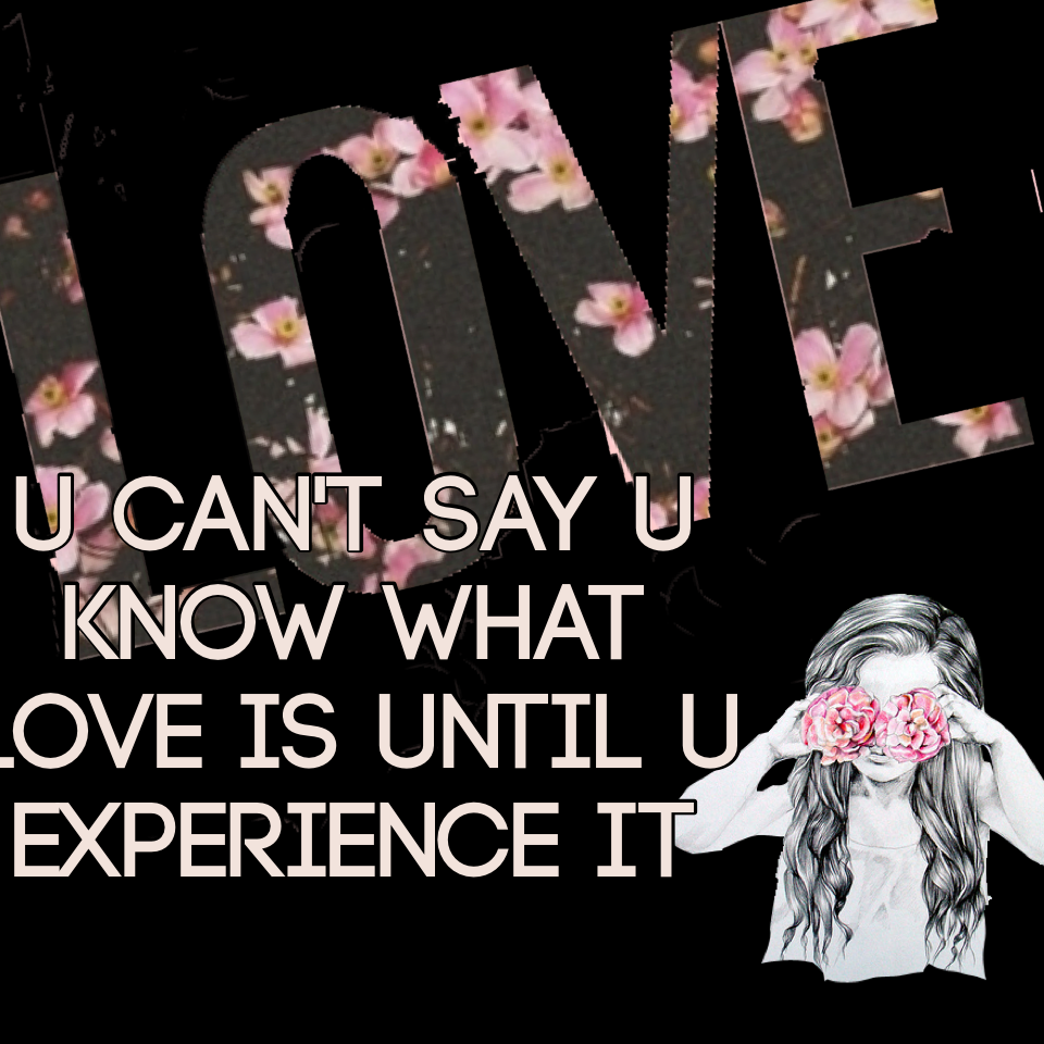 U can't say u know what love is until u experience it