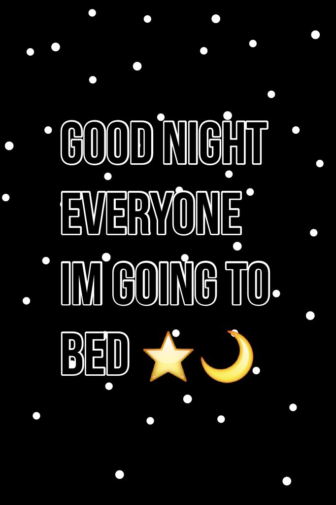 Good night everyone Im going to bed ⭐️🌙shhhhhh good night 