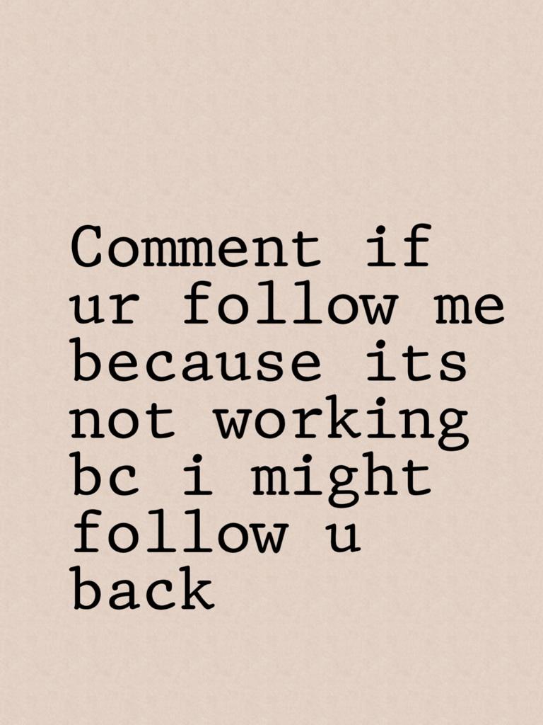 Comment if ur follow me because its not working bc i might follow u back