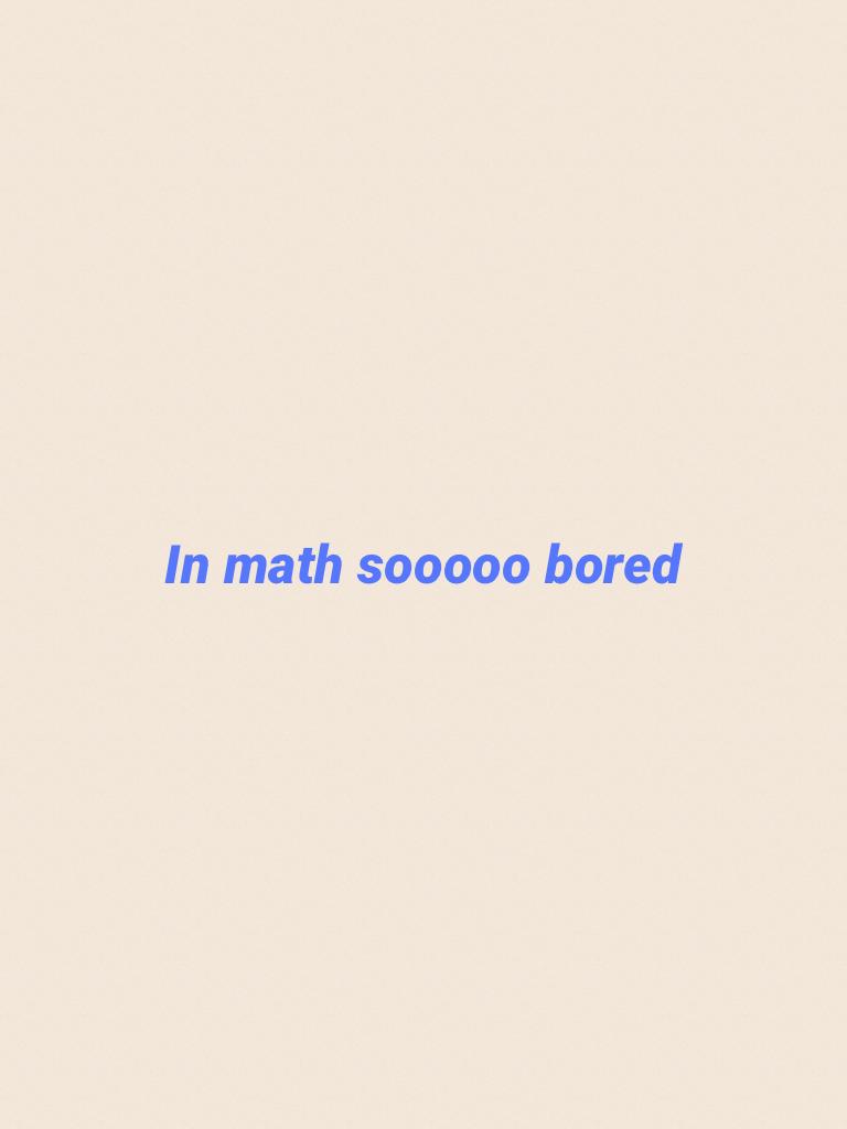 In math sooooo bored 