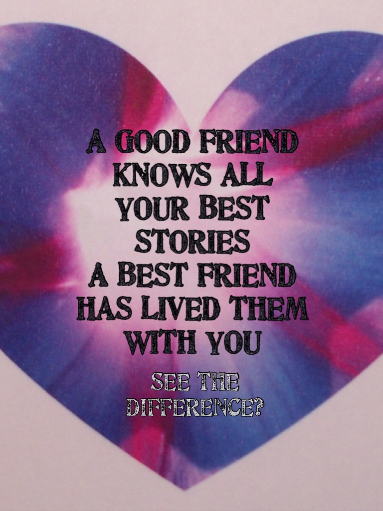 A good friend knows all your best stories
A best friend has lived them with you