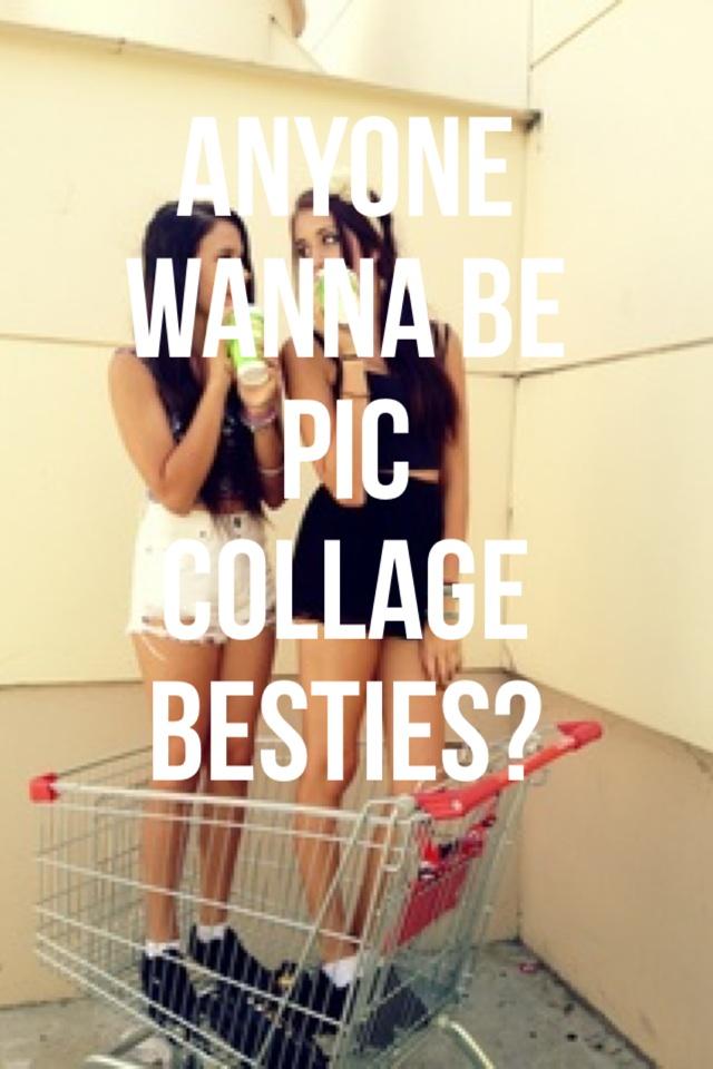 Anyone wanna be Pic Collage besties?