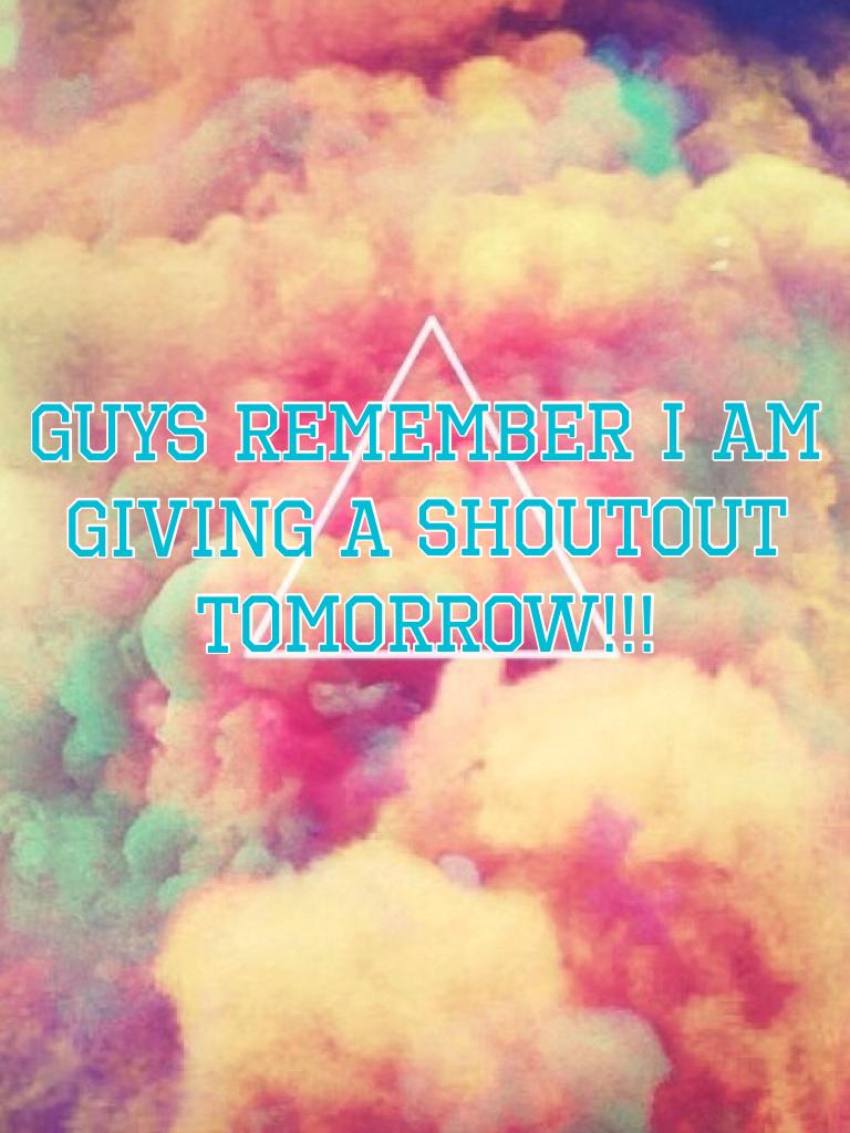 Guys remember I am giving a shoutout tomorrow!!!