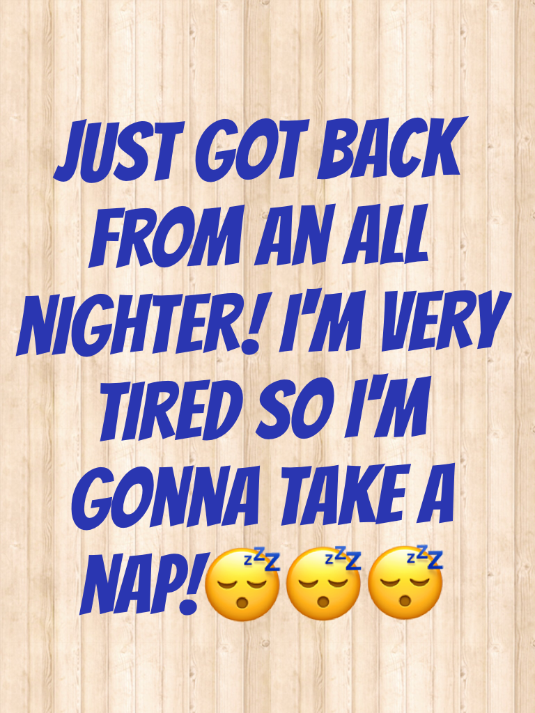 Just got back from an all nighter! I'm very tired so I'm gonna take a nap!😴😴😴