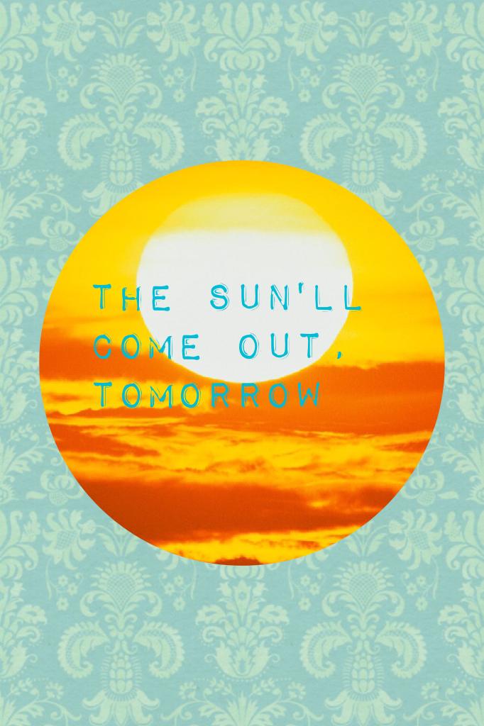 The sun'll come out, tomorrow 