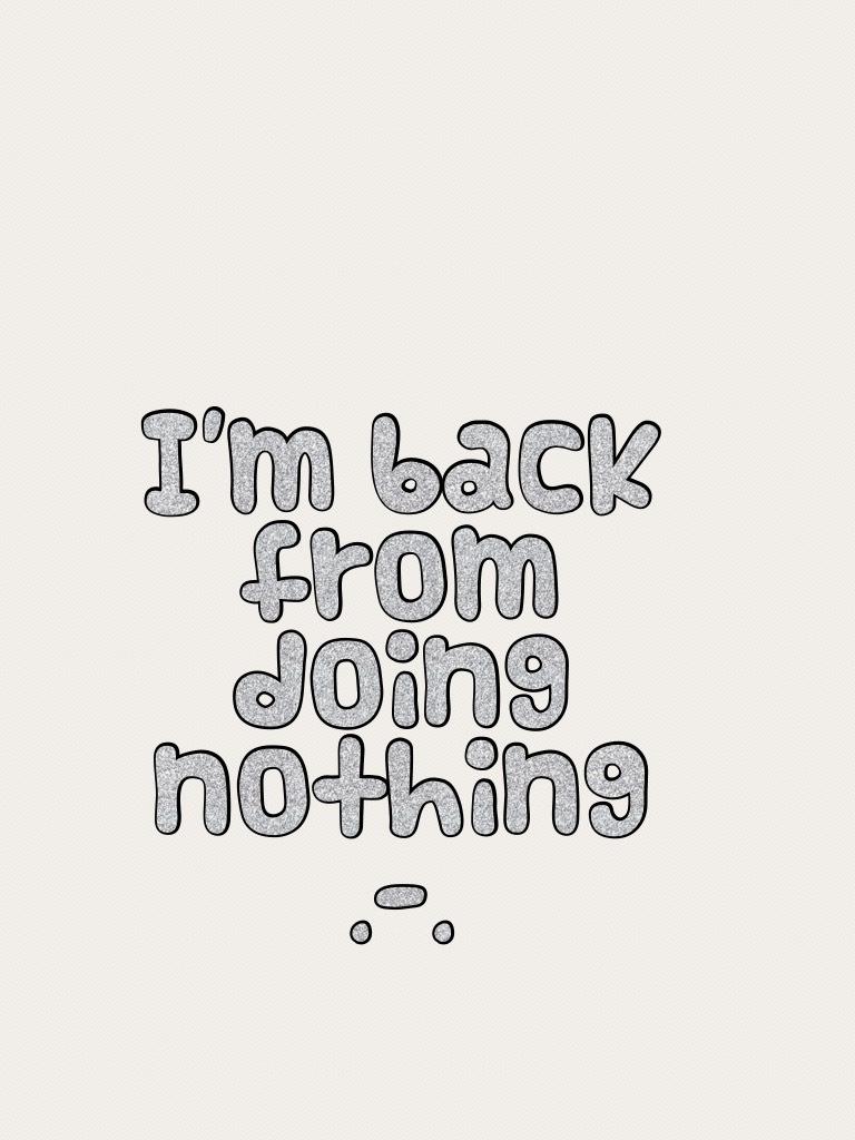 I'm back from doing nothing .-.