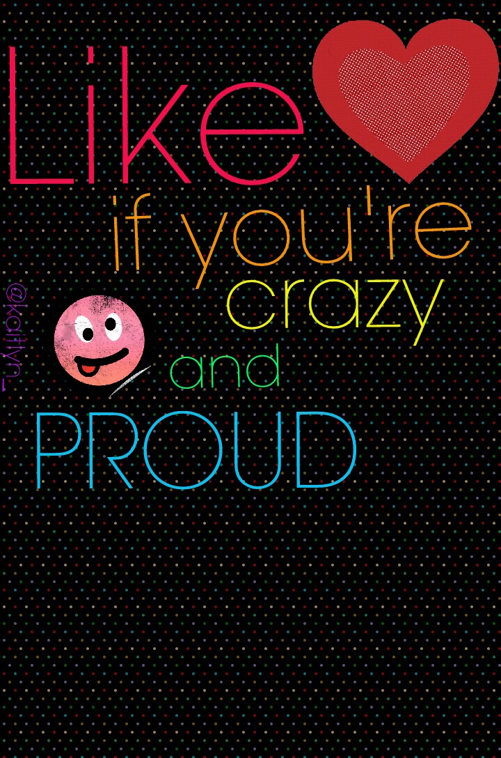 Like if your crazy and proud