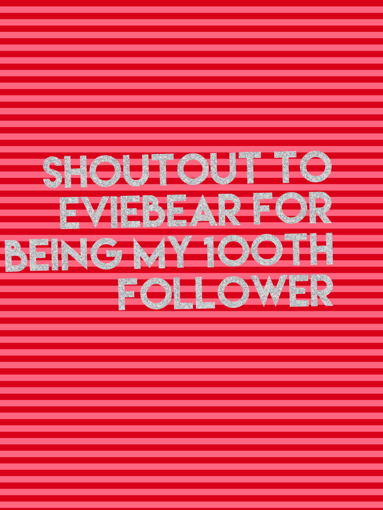 Shoutout to eviebear for being my 100th follower