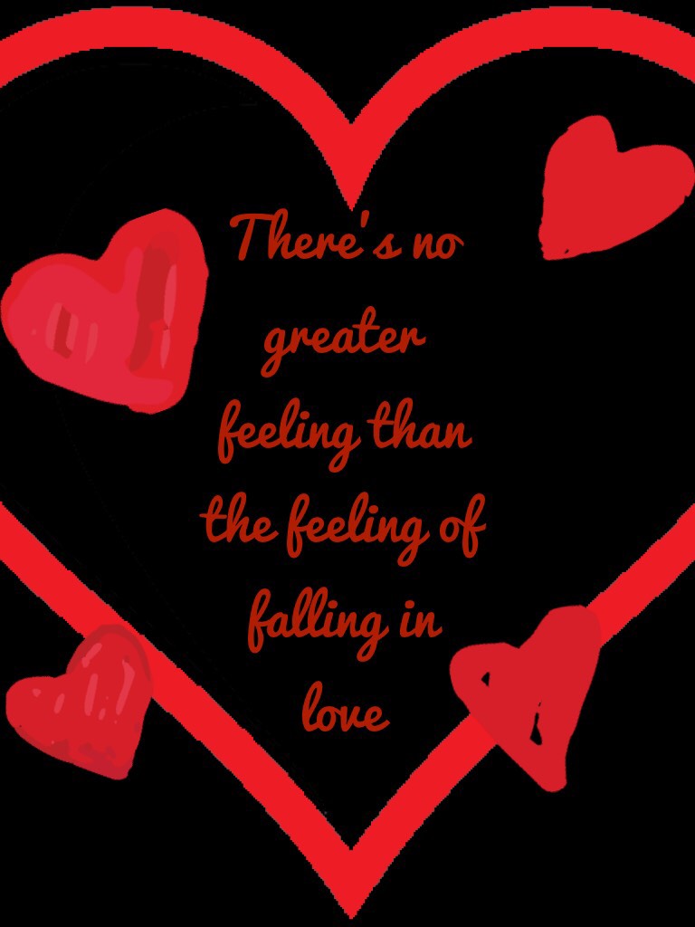There’s no greater feeling than the feeling of falling in love 