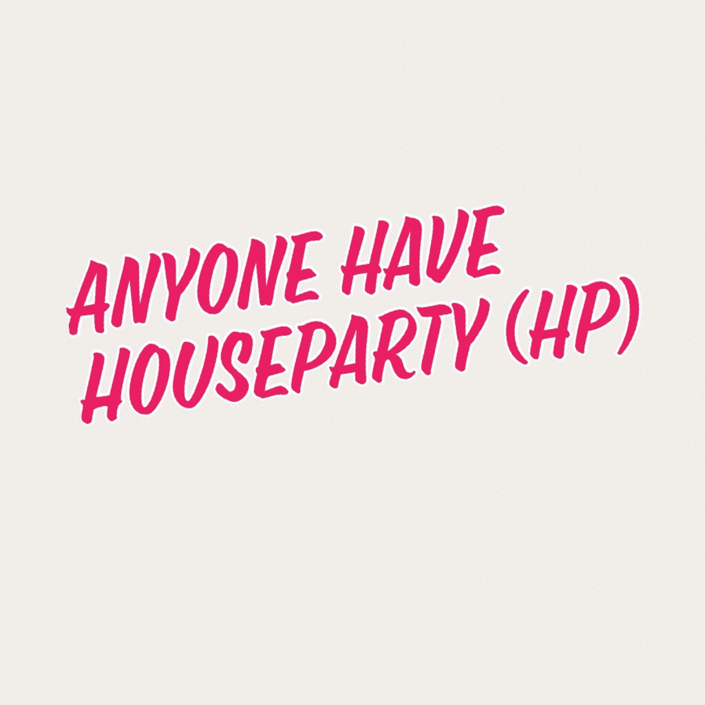 Anyone have Houseparty (hp)