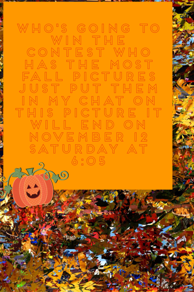 Who's going to win the contest who has the most fall pictures just put them in my chat on this picture it will end on November 12 Saturday at  6:05 