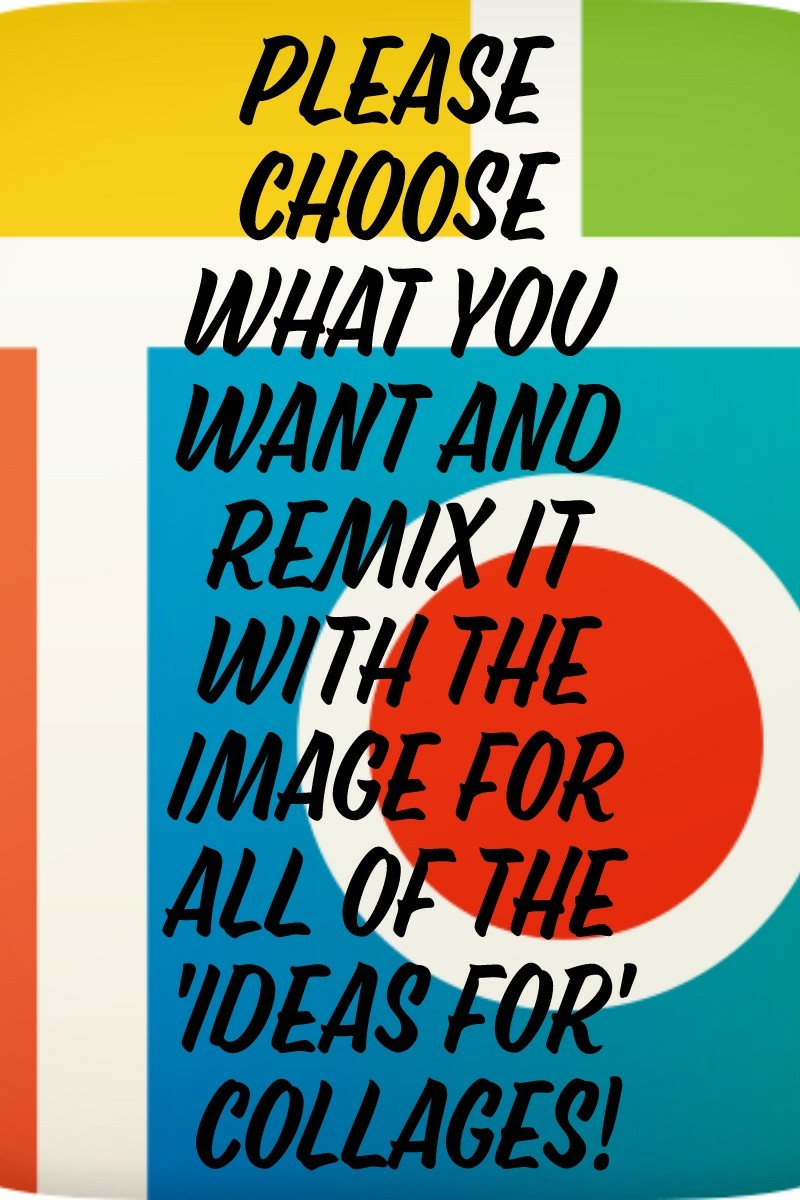 Please choose what you want and remix it with the image for all of the 'ideas for' collages!