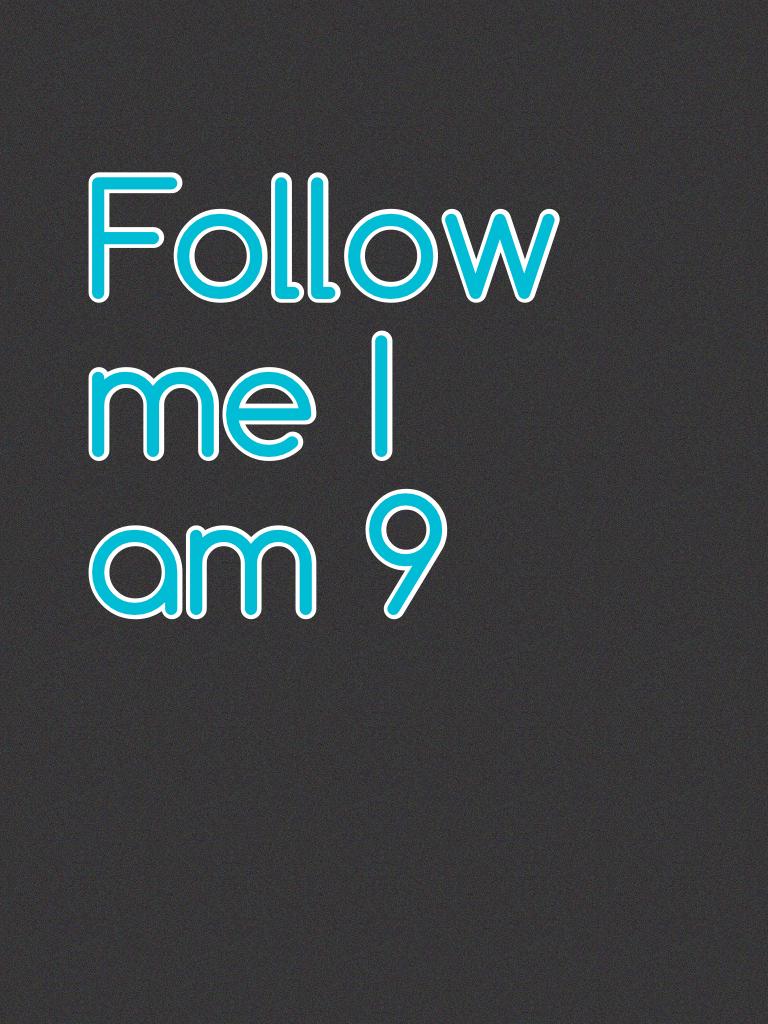 Follow me I am 9