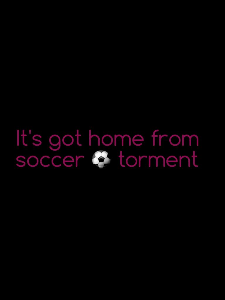 It's got home from soccer ⚽️ torment 