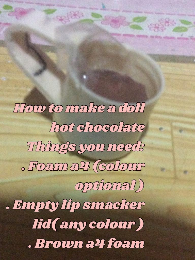 How to make a doll hot chocolate 
Things you need:
. Foam a4 (colour optional )
. Empty lip smacker lid( any colour )
. Brown a4 foam